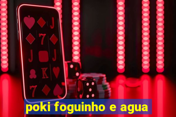 poki foguinho e agua